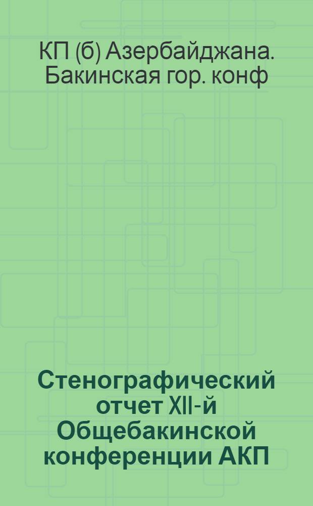 Стенографический отчет XII-й Общебакинской конференции АКП : (26-го апреля по 3 мая 1924 г.)