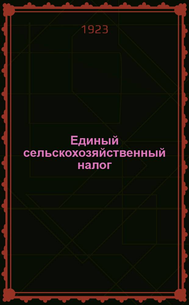Единый сельскохозяйственный налог : Сб. декретов, постановлений, циркуляров, инструкций и табл. о едином с.-х. налоге Ч.1-5. Ч.2