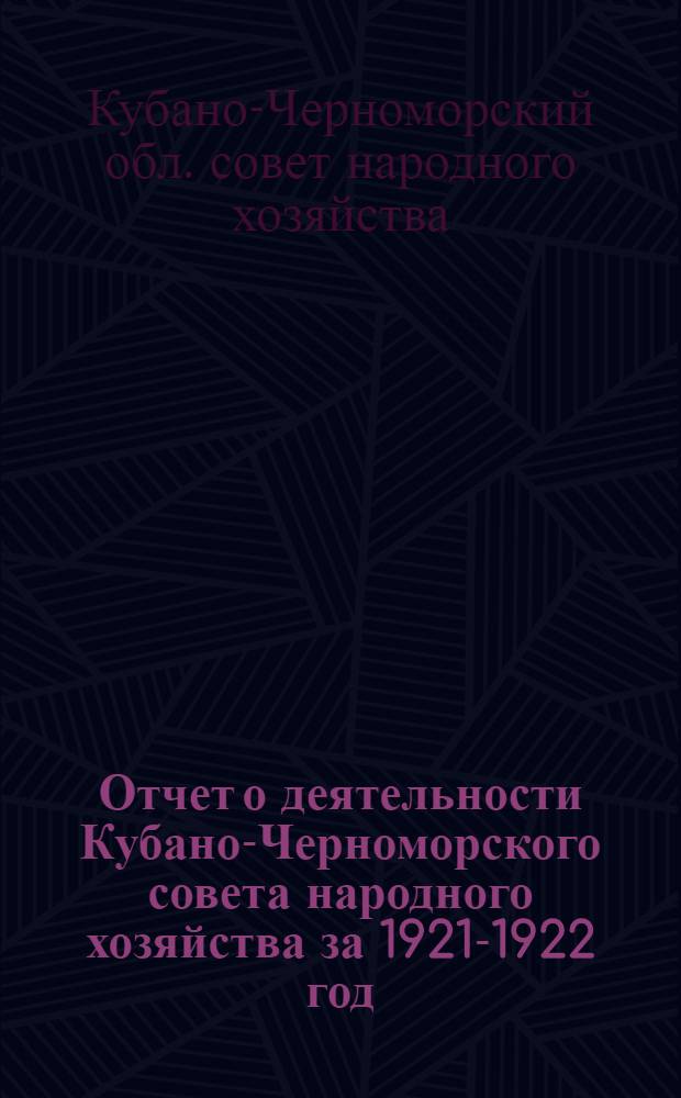 Отчет о деятельности Кубано-Черноморского совета народного хозяйства за 1921-1922 год (операционный)