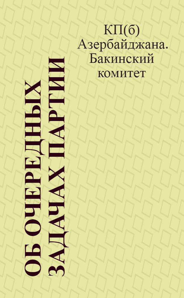 Об очередных задачах партии : (Проект резолюции) : К XV Общебакин. партконф