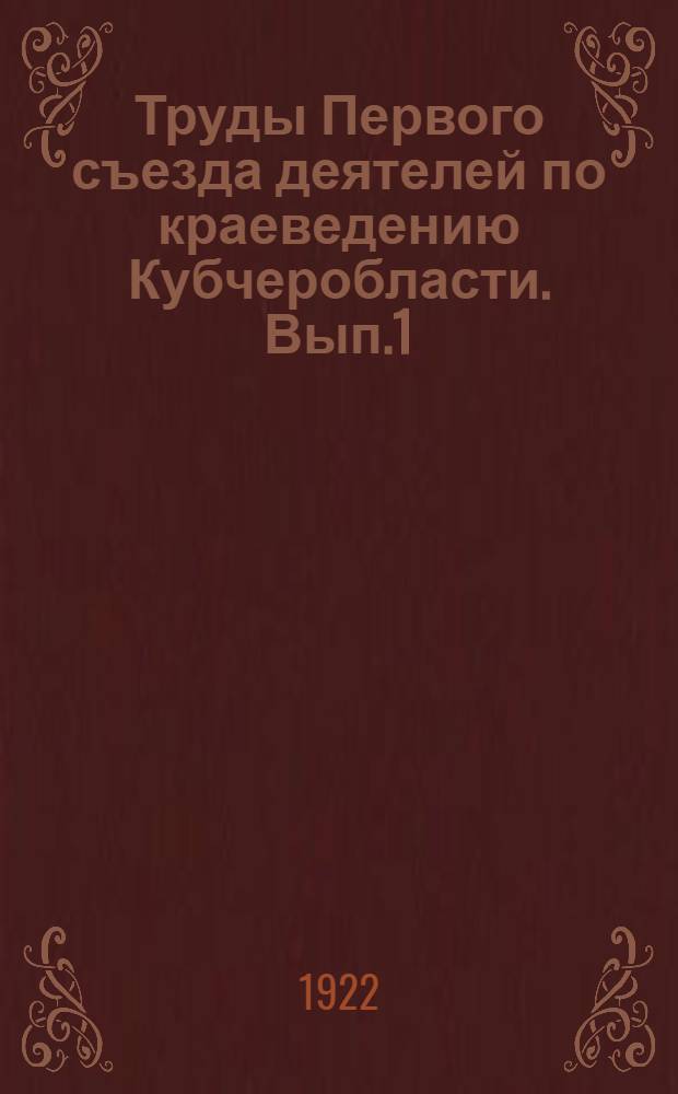 Труды Первого съезда деятелей по краеведению Кубчеробласти. Вып.1 : Резолюции и общие сведения о съезде