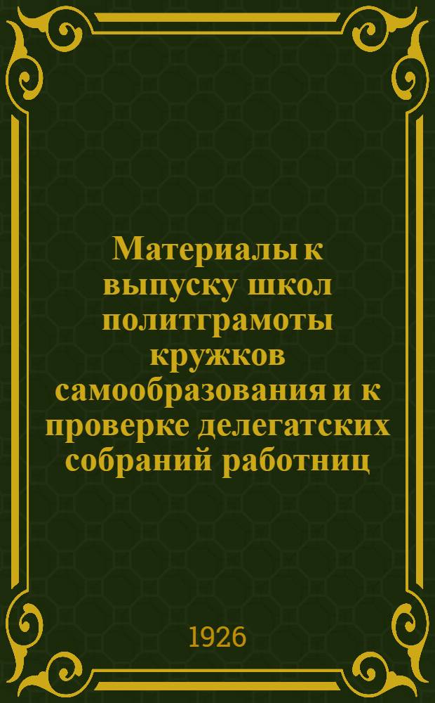 Материалы к выпуску школ политграмоты кружков самообразования и к проверке делегатских собраний работниц