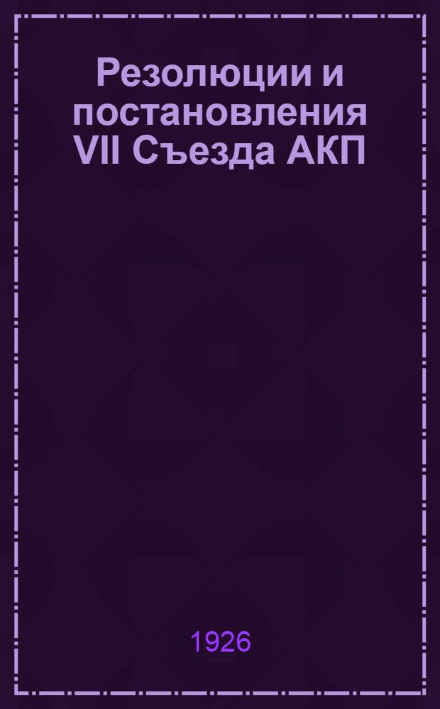 Резолюции и постановления VII Съезда АКП(б)