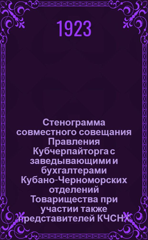 Стенограмма совместного совещания Правления Кубчерпайторга с заведывающими и бухгалтерами Кубано-Черноморских отделений Товарищества при участии также представителей КЧСНХ : 15-17 янв. 1923 г