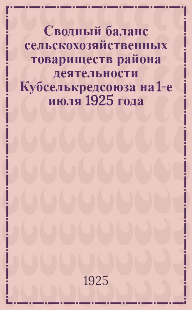 Сводный баланс сельскохозяйственных товариществ района деятельности Кубселькредсоюза на 1-е июля 1925 года