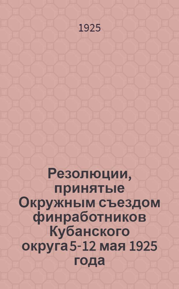 Резолюции, принятые Окружным съездом финработников Кубанского округа 5-12 мая 1925 года