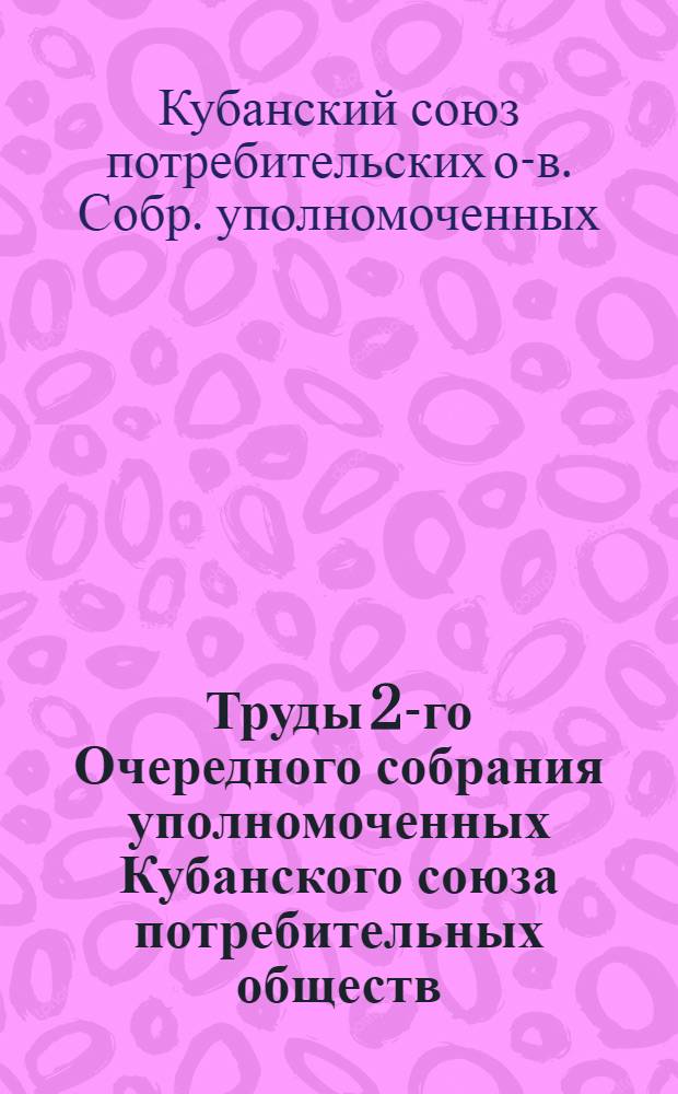 Труды 2-го Очередного собрания уполномоченных Кубанского союза потребительных обществ : 12-13 июня нов. ст. 1920 г. : 30-31 мая ст. ст. 1920 г. : 6-е собр. уполномоченных