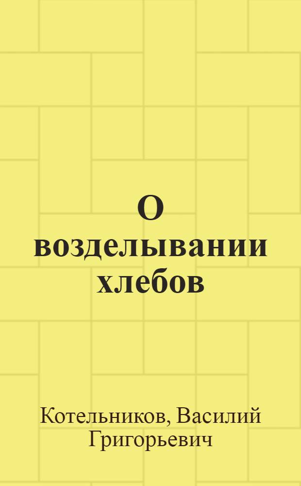 О возделывании хлебов: ржи, пшеницы, полбы, ячменя, овса, проса, могара, сорго, росички и кукурузы