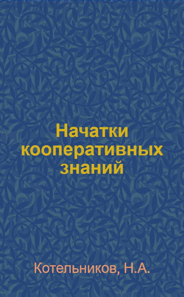 Начатки кооперативных знаний : I. Основы кооперации. II. История кооперативного движения в России