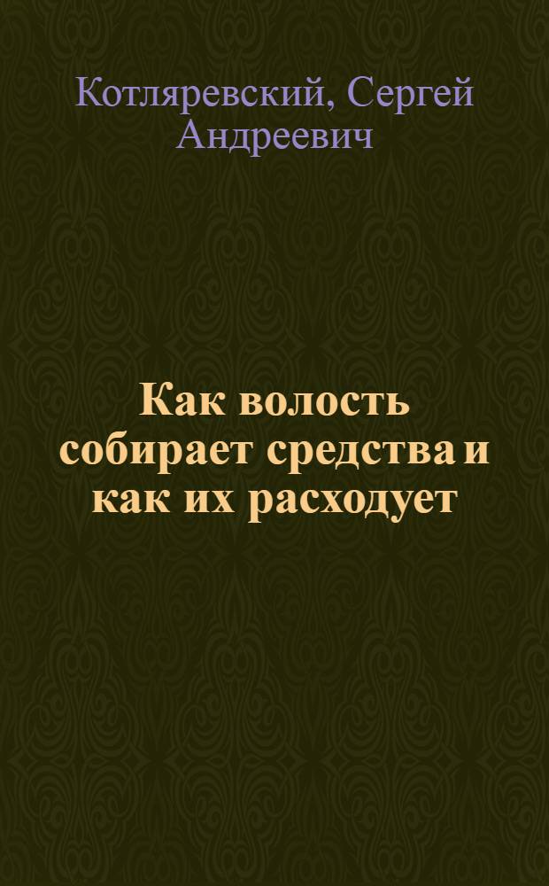 Как волость собирает средства и как их расходует : (Общедоступное изложение законов о волостном бюджете)