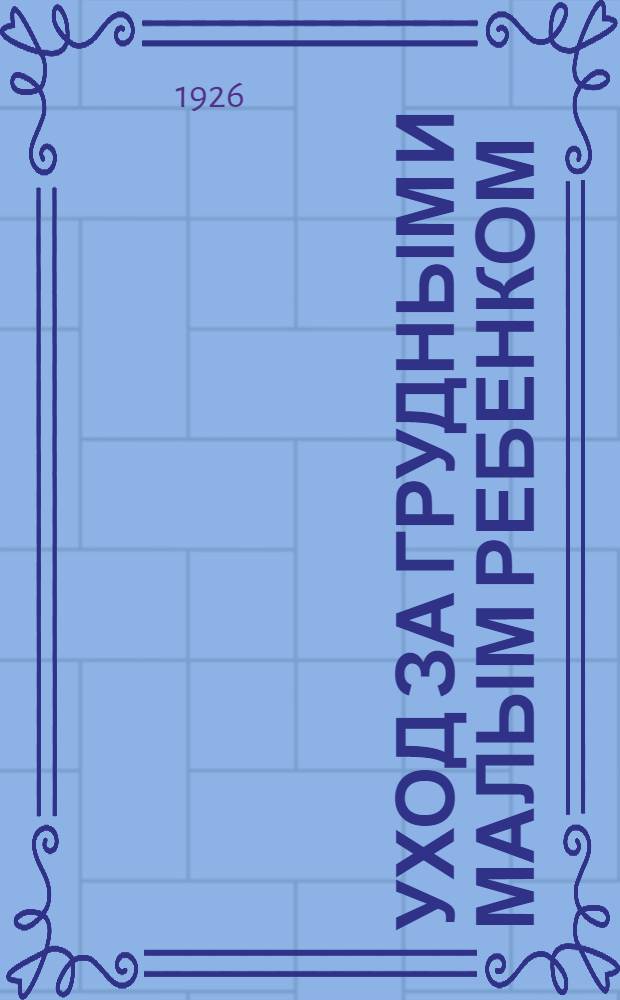 Уход за грудным и малым ребенком : Пособие для сестер и матерей по уходу за детьми раннего возраста : (В вопросах и ответах)