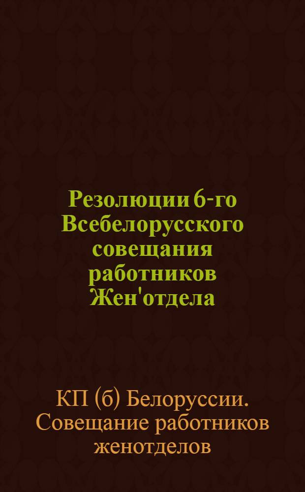 Резолюции 6-го Всебелорусского совещания работников Жен'отдела