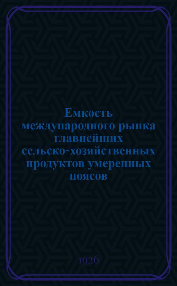 Емкость международного рынка главнейших сельско-хозяйственных продуктов умеренных поясов