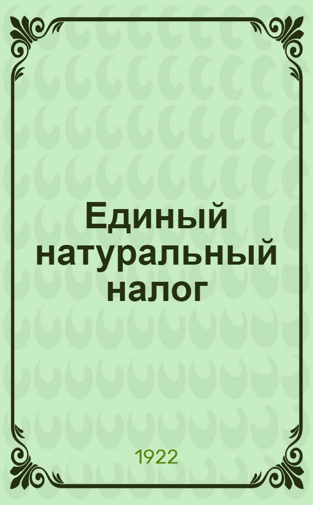 Единый натуральный налог : Сб. декретов, постановлений, циркуляров, инструкций и таблиц о едином натур. налоге. Ч.4