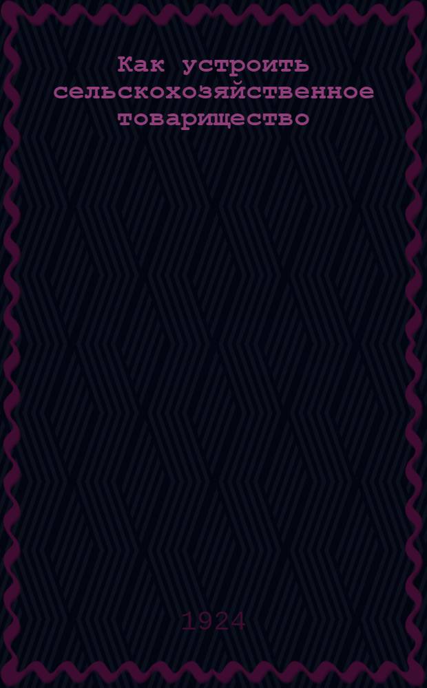 Как устроить сельскохозяйственное товарищество : С прил. пример. устава