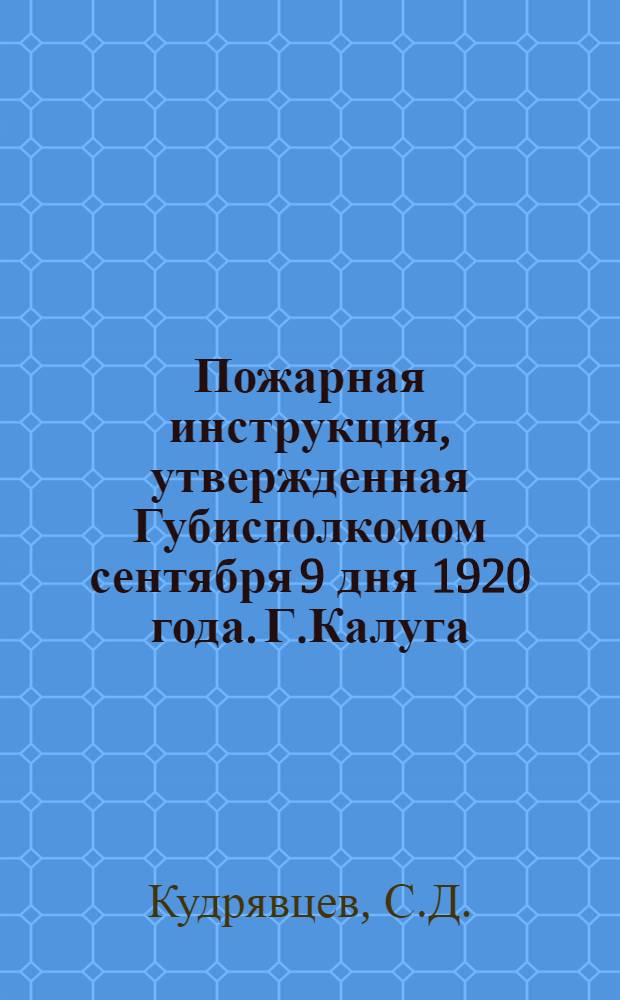 Пожарная инструкция, утвержденная Губисполкомом сентября 9 дня 1920 года. Г.Калуга