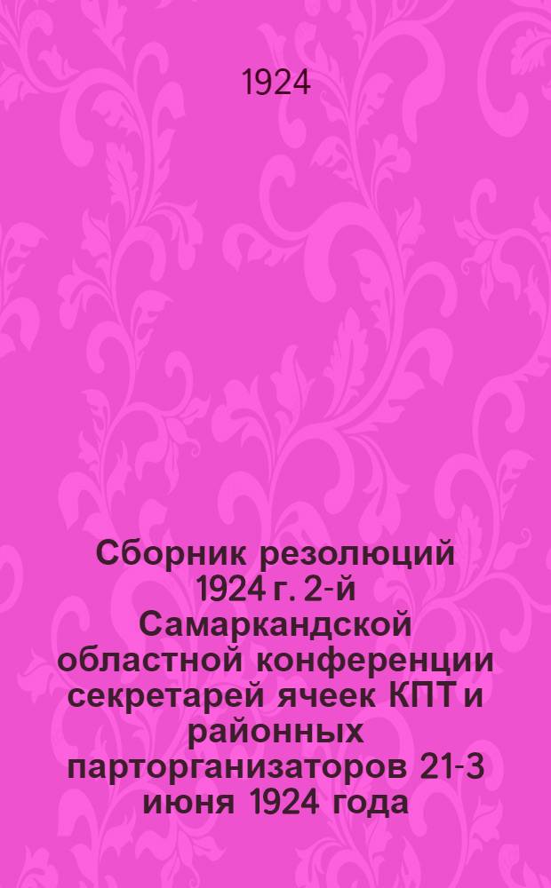 Сборник резолюций 1924 г. 2-й Самаркандской областной конференции секретарей ячеек КПТ и районных парторганизаторов 21 -23 июня 1924 года
