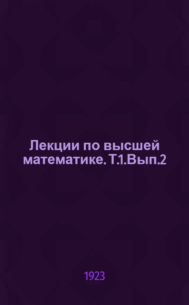 Лекции по высшей математике. Т.1.Вып.2 : Начала интегрального исчисления