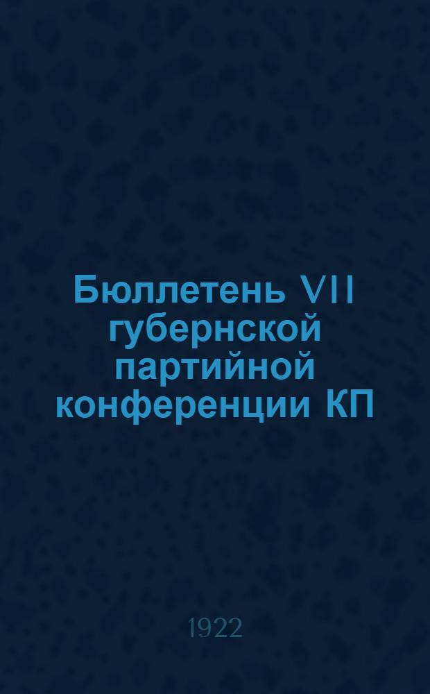 Бюллетень VII губернской партийной конференции КП(б)У Киевщины. N 1 : 7 сентября 1922 г.