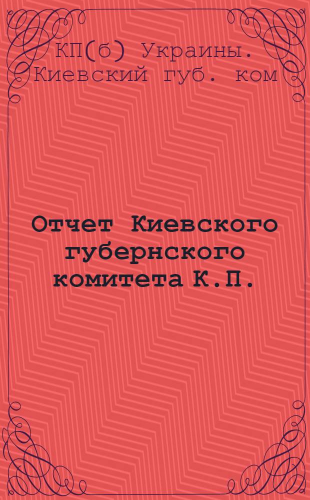 Отчет Киевского губернского комитета К.П.(б.)У. к VIII-й Губпартконференции : 16 марта 1923 г