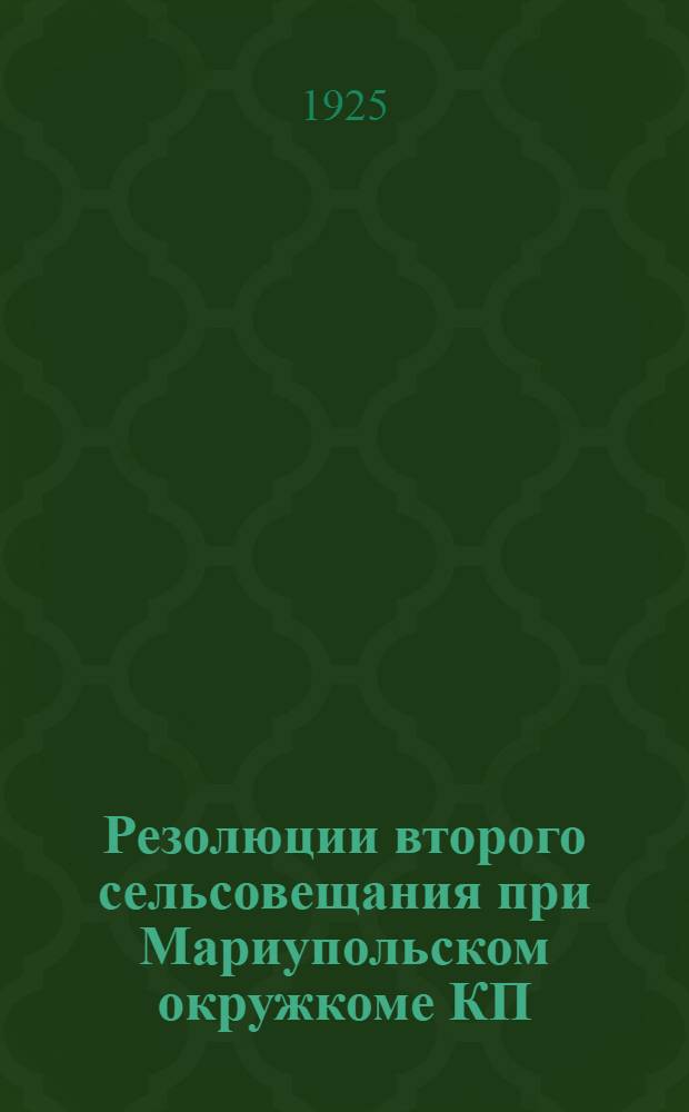 Резолюции второго сельсовещания при Мариупольском окружкоме КП(б)У : (От 25-27 окт. 1925 г.)