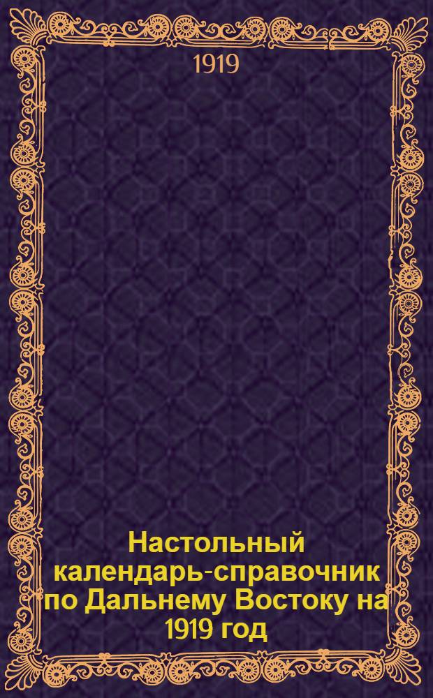 Настольный календарь-справочник по Дальнему Востоку на 1919 год : С науч.-попул. ст