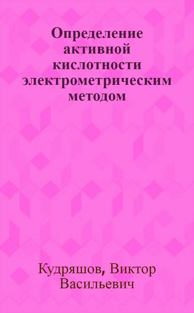Определение активной кислотности электрометрическим методом : (Концентрация водород. ионов)