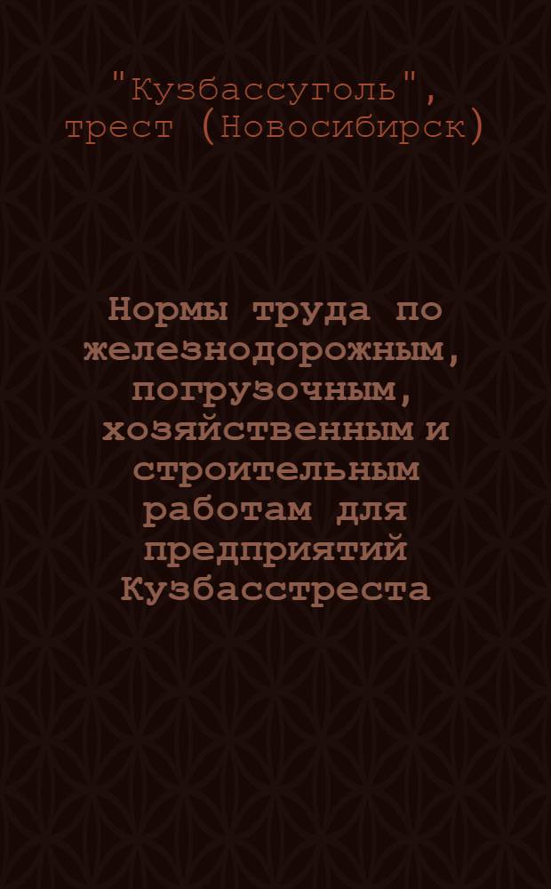 Нормы труда по железнодорожным, погрузочным, хозяйственным и строительным работам для предприятий Кузбасстреста