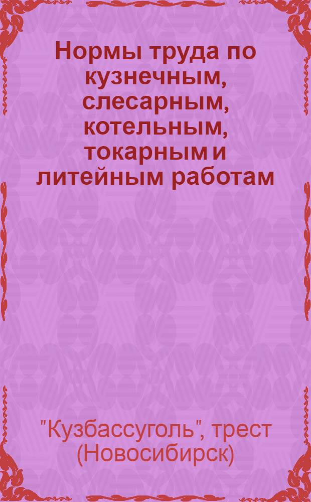 Нормы труда по кузнечным, слесарным, котельным, токарным и литейным работам : Для предприятий Кузбасстреста