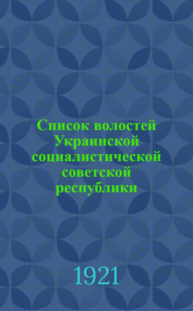 Список волостей Украинской социалистической советской республики : (Прил. к схем. адм. карте Украины, изд. ЦСУ по данным на 15-XI-1921 г.)