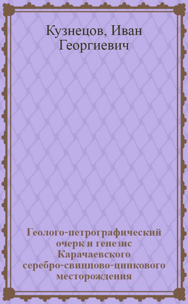 Геолого-петрографический очерк и генезис Карачаевского серебро-свинцово-цинкового месторождения