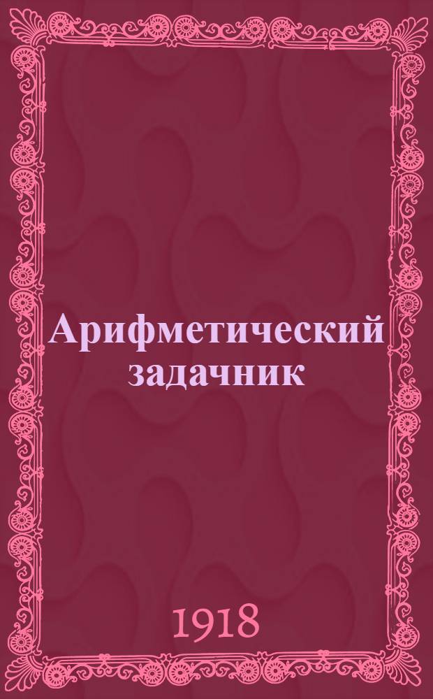 Арифметический задачник : Для четырехгодич. начал. шк. Вып.3 : Числа любой величины. Составные именования числа. Приемы быстрого счета