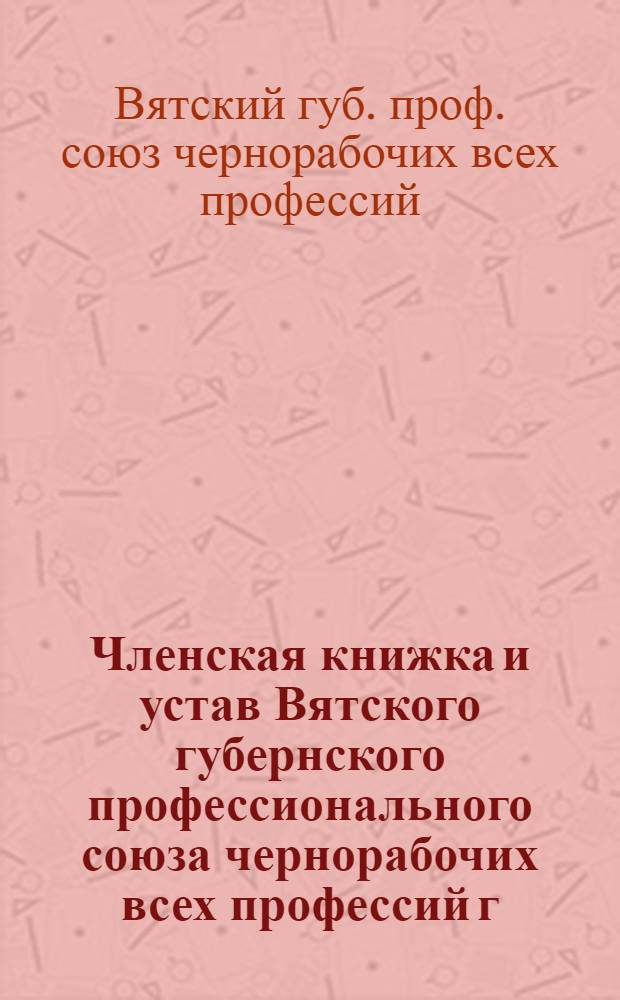Членская книжка и устав Вятского губернского профессионального союза чернорабочих всех профессий г. Вятки