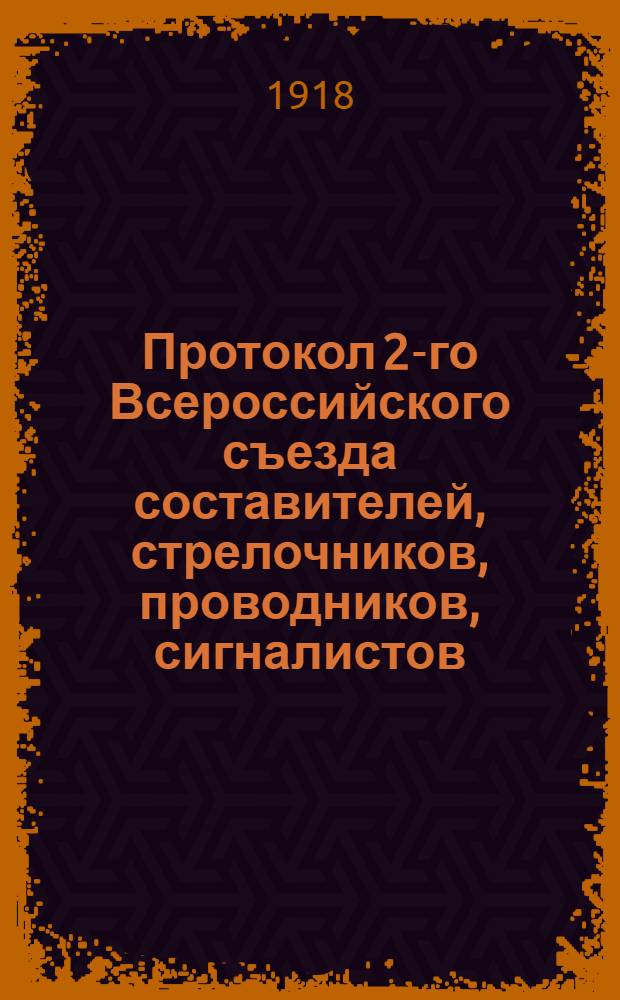 Протокол 2-го Всероссийского съезда составителей, стрелочников, проводников, сигналистов, семафористов, башмачников, ламповщиков и сторожей всех категорий, состоявшегося в Москве 28 марта 1918 года