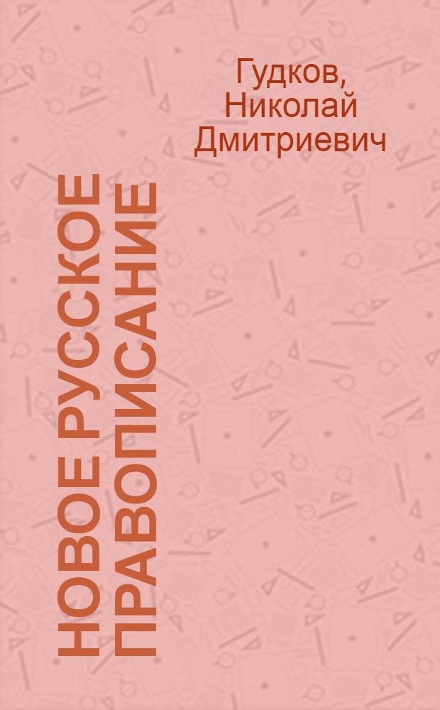 Новое русское правописание : Сб. правил : (Согласно постановлению особого совещ. при АН 11 мая 1917 г.)