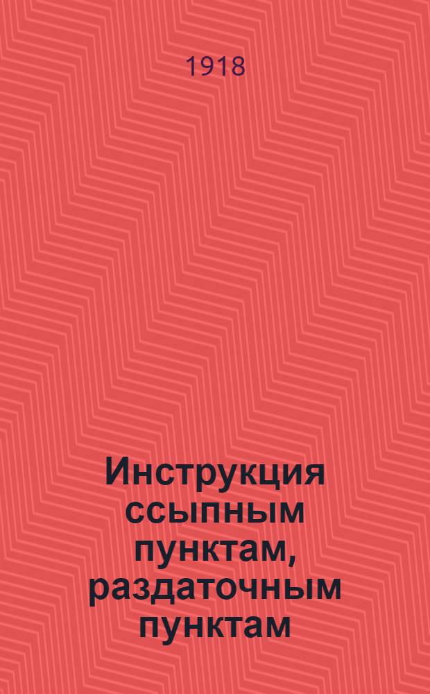 Инструкция ссыпным пунктам, раздаточным пунктам (кооперативам) и Комитетам бедноты по реализации урожая зерновых хлебов в 1918 гуду путем товарообмена