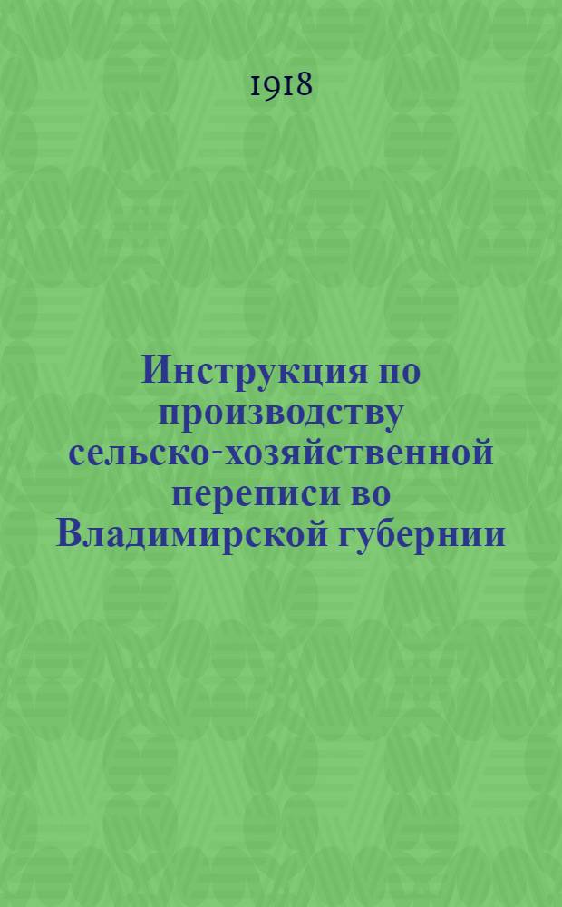 Инструкция по производству сельско-хозяйственной переписи во Владимирской губернии, организуемой владимирским губернским земельным отделом осенью 1918 г.