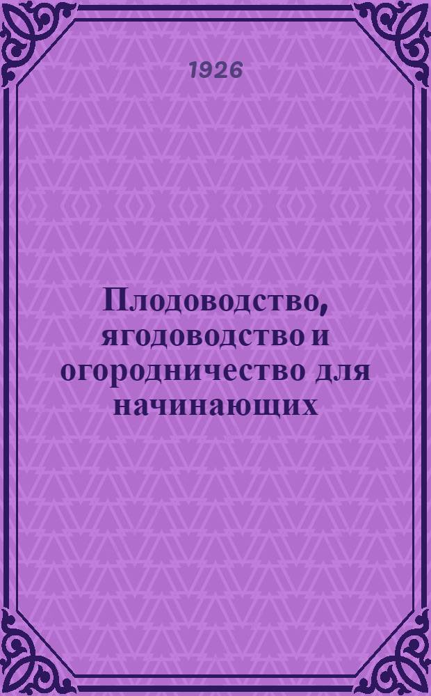 Плодоводство, ягодоводство и огородничество для начинающих