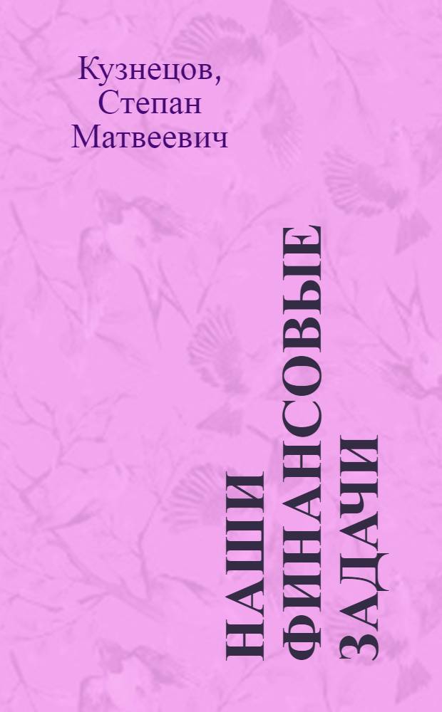 Наши финансовые задачи : Стеногр. отчет докл. наркомфина УССР С.М.Кузнецова на IV Всеукр. фин. совещ.