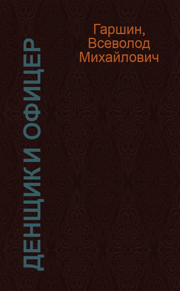 Денщик и офицер; Из воспоминаний рядового Иванова; Четыре дня: Рассказы / В.Гаршин