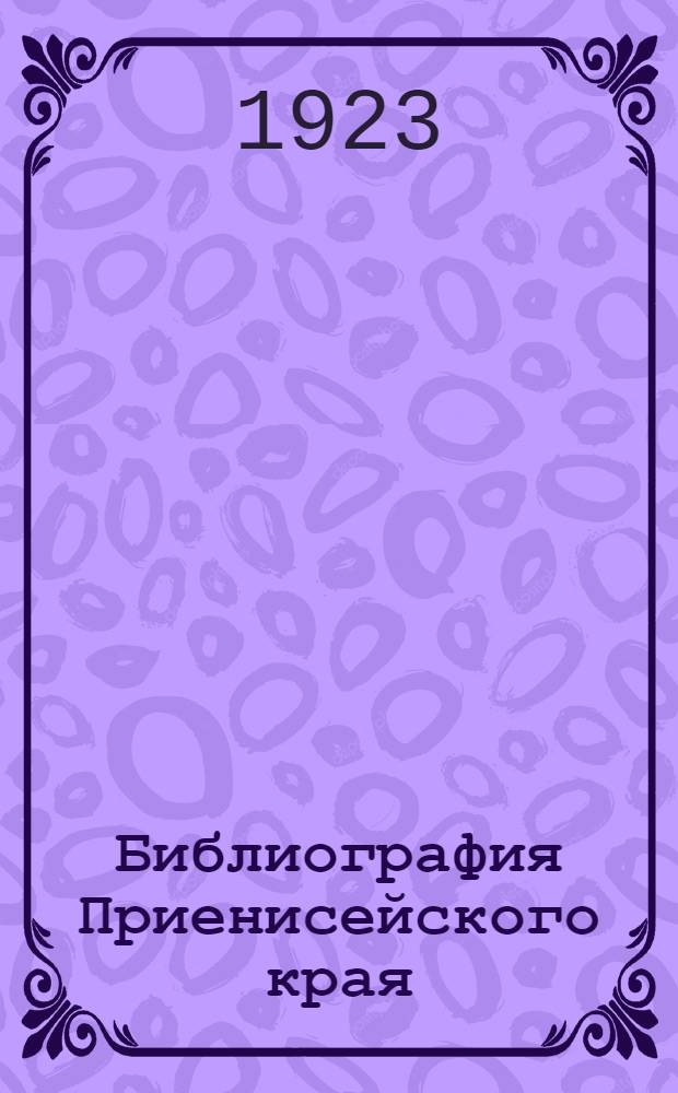 Библиография Приенисейского края : Систем. указ. книг и статей на рус. и иностр. яз., опублик. с 1612 по 1923 г. включительно. Т.2 : Филология, чистые (точные) науки и прикладные знания