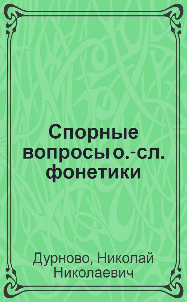 Спорные вопросы о.-сл. фонетики : Памяти акад. Ф.Ф.Фортунатова к десятилетию со дня смерти (20 окт. 1914 г.)