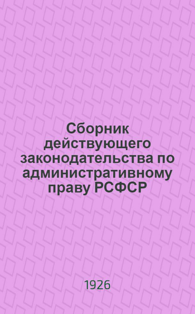 Сборник действующего законодательства по административному праву РСФСР : (Справ. для административ. и судеб. работников). Вып.1 : 1. Органы управления. 2. Административный аппарат. 3. Государственная служба. 4. Права гражданства. 5. Административное воздействие. 6. Охрана порядка