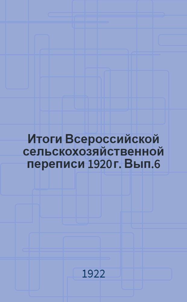 Итоги Всероссийской сельскохозяйственной переписи 1920 г. Вып.6