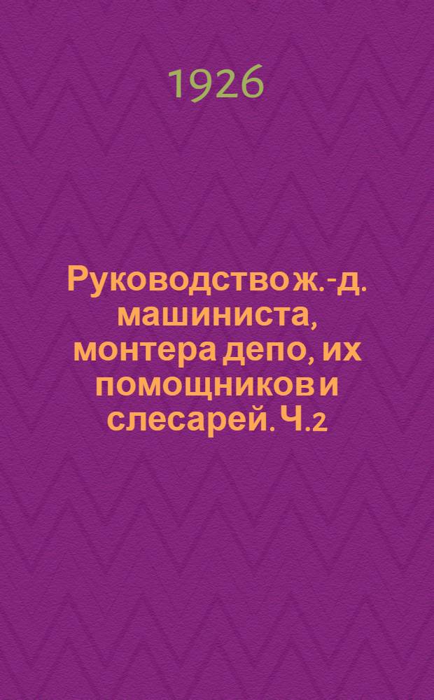 Руководство ж.-д. машиниста, монтера депо, их помощников и слесарей. Ч.2