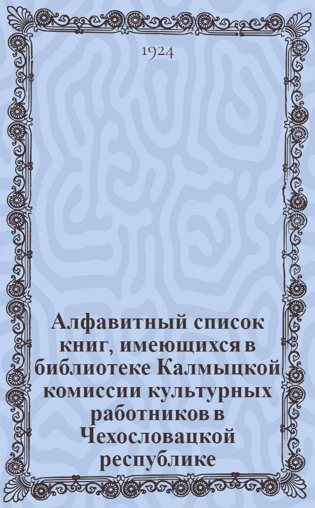 Алфавитный список книг, имеющихся в библиотеке Калмыцкой комиссии культурных работников в Чехословацкой республике : Сост. 10 авг. 1924 года
