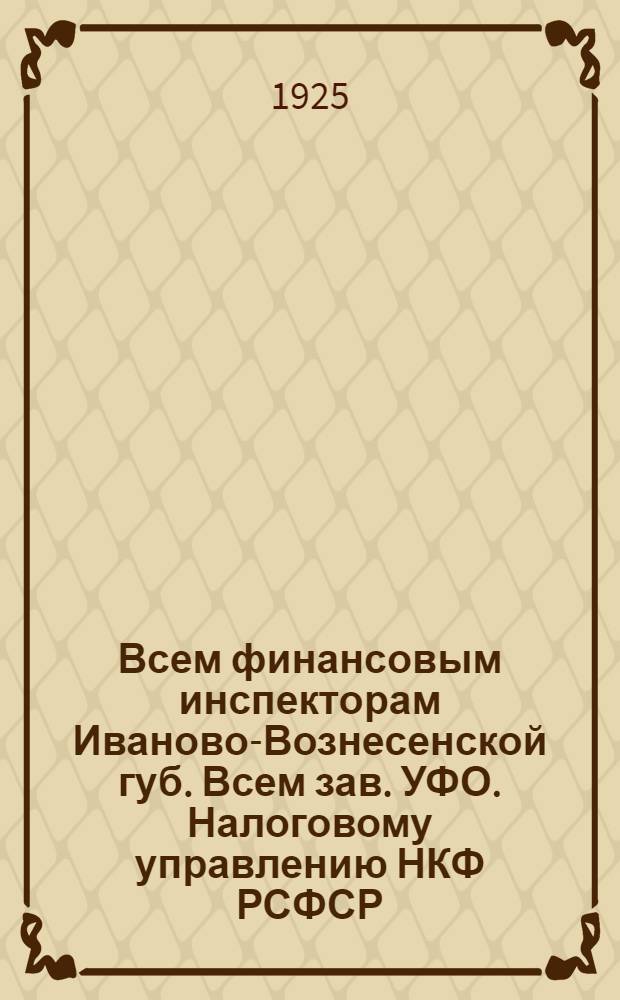 Всем финансовым инспекторам Иваново-Вознесенской губ. Всем зав. УФО. Налоговому управлению НКФ РСФСР : Информ. письмо №... : О результатах кампании по проведению промысл. налога в 1-м полугодии 1924-25 г. по сравнению со 2-м полугодием 1923-24 г