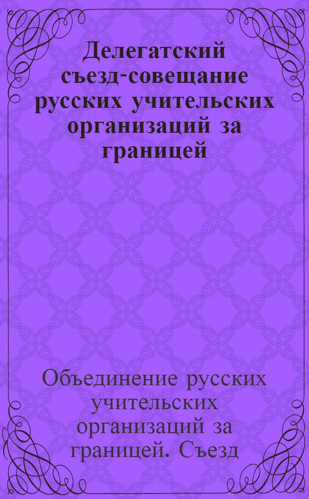 Делегатский съезд-совещание русских учительских организаций за границей : Прага 17-19 июля 1924 г. : Материалы съезда