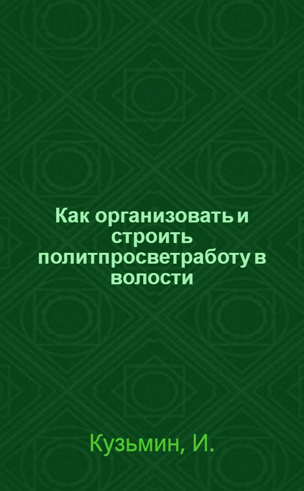 Как организовать и строить политпросветработу в волости : Политпросветсекция культкомис. ВИК'а, волостная изба-читальня - их задачи и работа