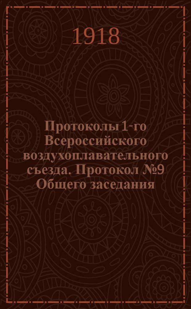 [Протоколы] 1-го Всероссийского воздухоплавательного съезда. Протокол № 9 Общего заседания...
